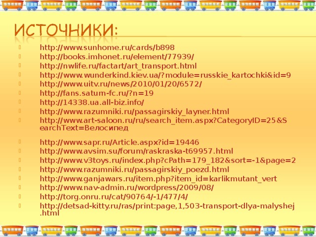 http://www.sunhome.ru/cards/b898 http://books.imhonet.ru/element/77939/ http://nwlife.ru/factart/art_transport.html http://www.wunderkind.kiev.ua/?module=russkie_kartochki&id=9  http://www.uitv.ru/news/2010/01/20/6572/ http://fans.saturn-fc.ru/?n=19 http://14338.ua.all-biz.info/  http://www.razumniki.ru/passagirskiy_layner.html http://www.art-saloon.ru/ru/search_item.aspx?CategoryID=25&SearchText=Велосипед  http://www.sapr.ru/Article.aspx?id=19446 http://www.avsim.su/forum/raskraska-t69957.html http://www.v3toys.ru/index.php?cPath=179_182&sort=-1&page=2  http://www.razumniki.ru/passagirskiy_poezd.html http://www.ganjawars.ru/item.php?item_id=karlikmutant_vert http://www.nav-admin.ru/wordpress/2009/08/ http://torg.onru.ru/cat/90764/-1/477/4/  http://detsad-kitty.ru/ras/print:page,1,503-transport-dlya-malyshej.html  