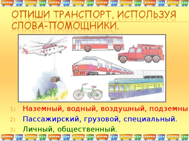 Наземный, водный, воздушный, подземный. Пассажирский, грузовой, специальный. Личный, общественный. 