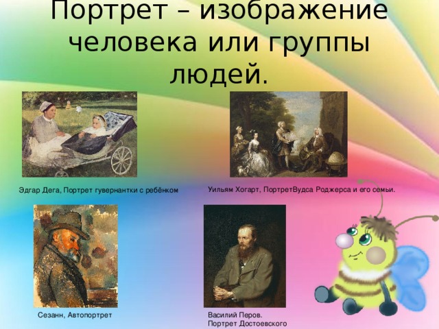 Портрет – изображение человека или группы людей. Уильям Хогарт, ПортретВудса Роджерса и его семьи. Эдгар Дега, Портрет гувернантки с ребёнком Василий Перов. Портрет Достоевского Сезанн, Автопортрет 