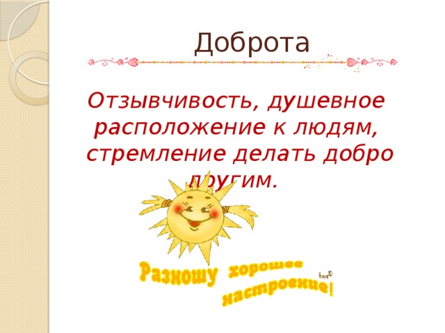 Доброта Отзывчивость, душевное расположение к людям,  стремление делать добро другим. 