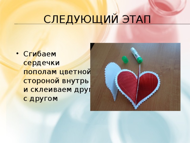 Следующий этап Сгибаем сердечки пополам цветной стороной внутрь и склеиваем друг с другом 
