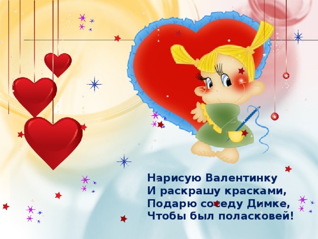 Нарисую Валентинку  И раскрашу красками,  Подарю соседу Димке,  Чтобы был поласковей! 