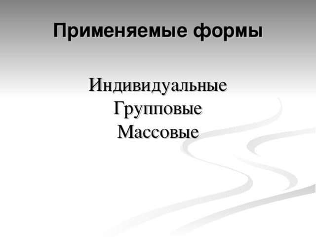 Применяемые формы Индивидуальные Групповые Массовые 