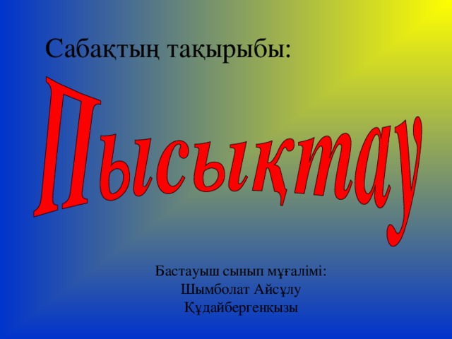 Сабақтың тақырыбы: Бастауыш сынып мұғалімі: Шымболат Айсұлу Құдайбергенқызы 