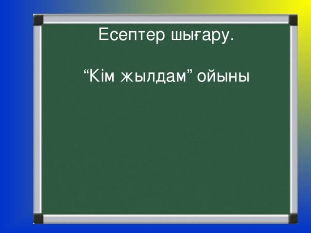 Есептер шығару. “ Кім жылдам” ойыны 