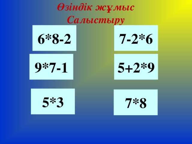 Өзіндік жұмыс  Салыстыру 6*8-2 7-2*6 9*7-1 5+2*9 5*3 7*8 