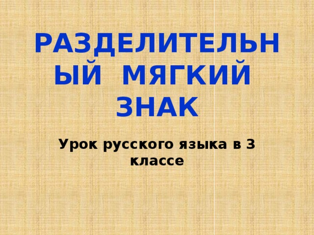 РАЗДЕЛИТЕЛЬНЫЙ  МЯГКИЙ ЗНАК Урок русского языка в 3 классе 