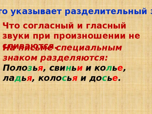 На что указывает разделительный знак? Что согласный и гласный звуки при произношении не сливаются. На письме специальным знаком разделяются: Поло з ь я , сви н ь и и ко л ь е , ла д ь я , коло с ь я и до с ь е . 