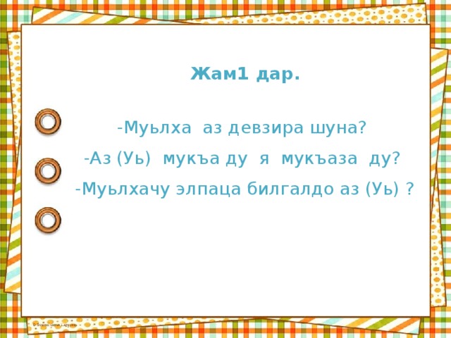 Жам1 дар. -Муьлха аз девзира шуна? -Аз (Уь) мукъа ду я мукъаза ду? -Муьлхачу элпаца билгалдо аз (Уь) ? 