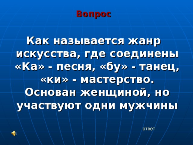 Вопрос Как называется жанр искусства, где соединены «Ка» - песня, «бу» - танец, «ки» - мастерство. Основан женщиной, но участвуют одни мужчины   ответ 