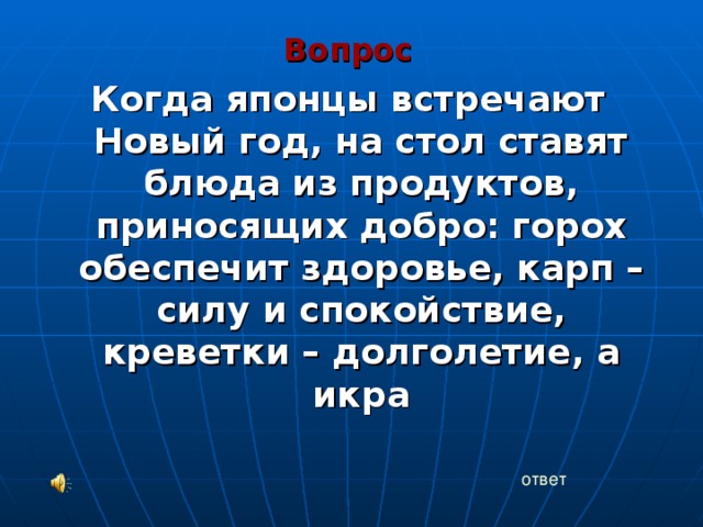 Вопрос Когда японцы встречают Новый год, на стол ставят блюда из продуктов, приносящих добро: горох обеспечит здоровье, карп – силу и спокойствие, креветки – долголетие, а икра ответ 