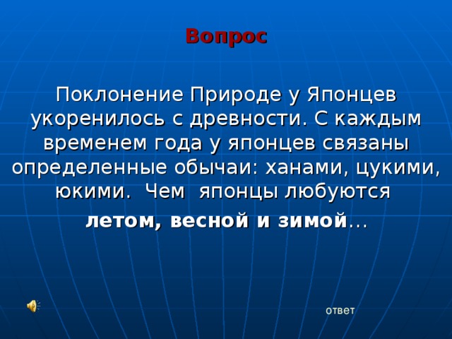 Вопрос Поклонение Природе у Японцев укоренилось с древности. С каждым временем года у японцев связаны определенные обычаи: ханами, цукими, юкими. Чем японцы любуются летом, весной и зимой … ответ 