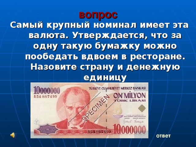 вопрос Самый крупный номинал имеет эта валюта. Утверждается, что за одну такую бумажку можно пообедать вдвоем в ресторане. Назовите страну и денежную единицу ответ 