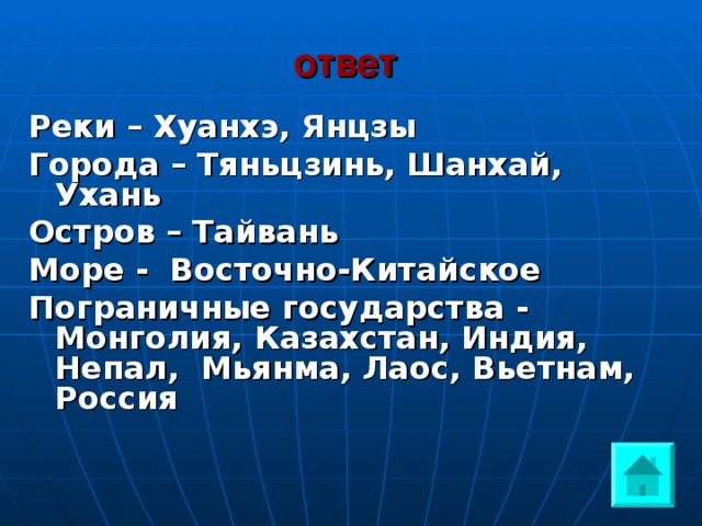 ответ  Реки – Хуанхэ, Янцзы Города – Тяньцзинь, Шанхай, Ухань Остров – Тайвань Море - Восточно-Китайское Пограничные государства - Монголия, Казахстан, Индия, Непал, Мьянма, Лаос, Вьетнам, Россия 