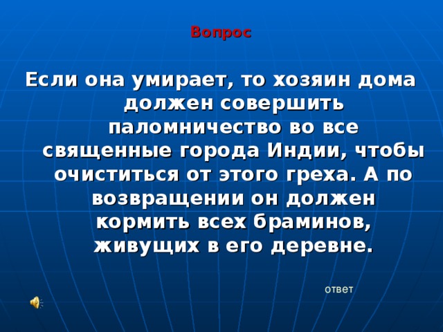 Вопрос  Если она умирает, то хозяин дома должен совершить паломничество во все священные города Индии, чтобы очиститься от этого греха. А по возвращении он должен кормить всех браминов, живущих в его деревне. ответ 