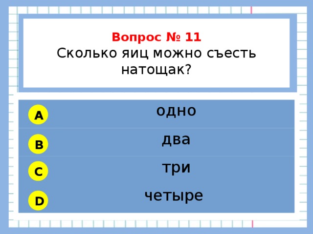           Вопрос № 11 Сколько яиц можно съесть натощак?        одно два три четыре A B C D 