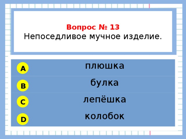           Вопрос № 13 Непоседливое мучное изделие.        плюшка булка лепёшка колобок A B C D 
