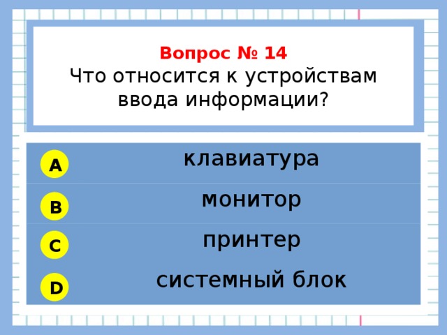           Вопрос № 14 Что относится к устройствам ввода информации?        клавиатура монитор принтер системный блок A B C D 