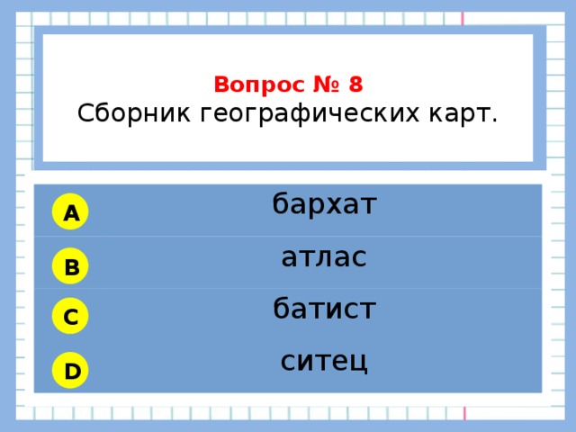           Вопрос № 8 Сборник географических карт.        бархат атлас батист ситец A B C D 