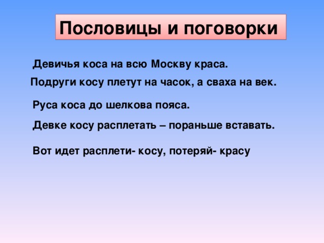 Пословицы и поговорки Девичья коса на всю Москву краса. Подруги косу плетут на часок, а сваха на век. Руса коса до шелкова пояса. Девке косу расплетать – пораньше вставать. Вот идет расплети- косу, потеряй- красу 