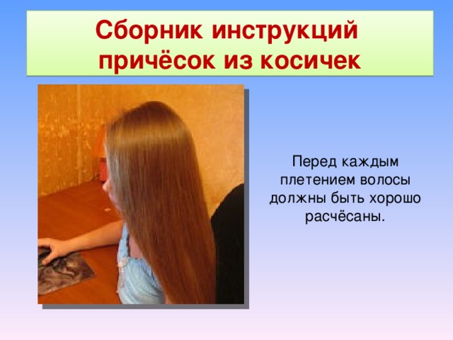 Сборник инструкций причёсок из косичек Перед каждым плетением волосы должны быть хорошо расчёсаны. 