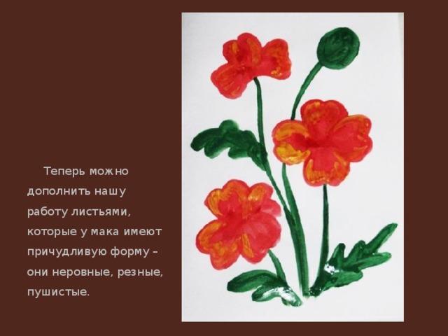 Теперь можно дополнить нашу работу листьями, которые у мака имеют причудливую форму – они неровные, резные, пушистые. 