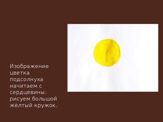 Изображение цветка подсолнуха начитаем с сердцевины: рисуем большой жёлтый кружок. 