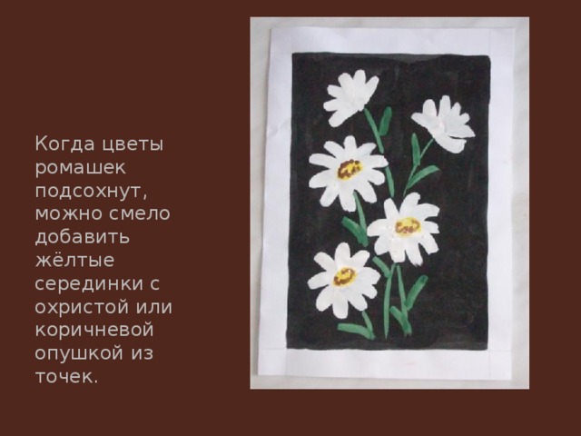 Когда цветы ромашек подсохнут, можно смело добавить жёлтые серединки с охристой или коричневой опушкой из точек. 