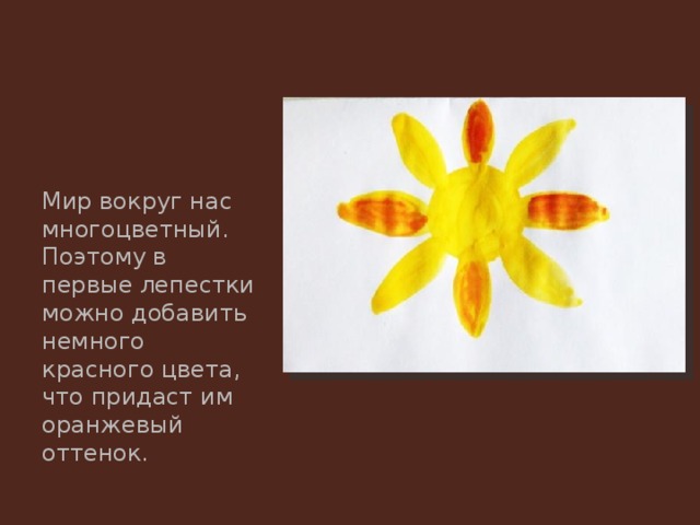 Мир вокруг нас многоцветный. Поэтому в первые лепестки можно добавить немного красного цвета, что придаст им оранжевый оттенок. 