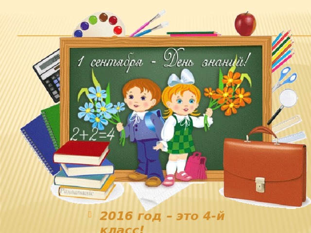 2016 год – это 4-й класс! 