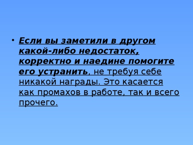 Если вы заметили в другом какой-либо недостаток, корректно и наедине помогите его устранить , не требуя себе никакой награды. Это касается как промахов в работе, так и всего прочего. 