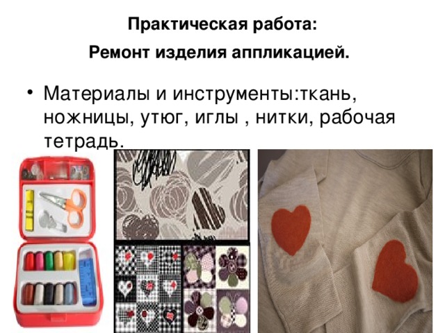 Практическая работа:  Ремонт изделия аппликацией.  Материалы и инструменты:ткань, ножницы, утюг, иглы , нитки, рабочая тетрадь. 