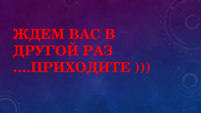 Ждем вас в другой раз ….приходите ))) 