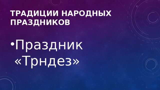 Традиции народных праздников Праздник «Трндез» 