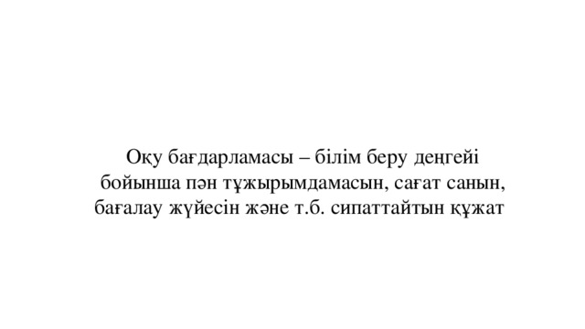  Оқу бағдарламасы – білім беру деңгейі бойынша пән тұжырымдамасын, сағат санын, бағалау жүйесін және т.б. сипаттайтын құжат     