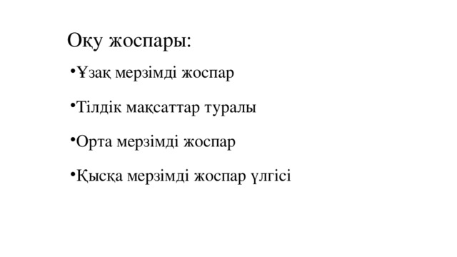 Оқу жоспары: Ұзақ мерзімді жоспар Тілдік мақсаттар туралы Орта мерзімді жоспар Қысқа мерзімді жоспар үлгісі  