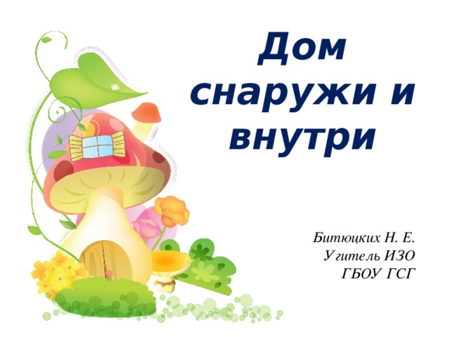 Дом снаружи и внутри Битюцких Н. Е. Угитель ИЗО ГБОУ ГСГ 