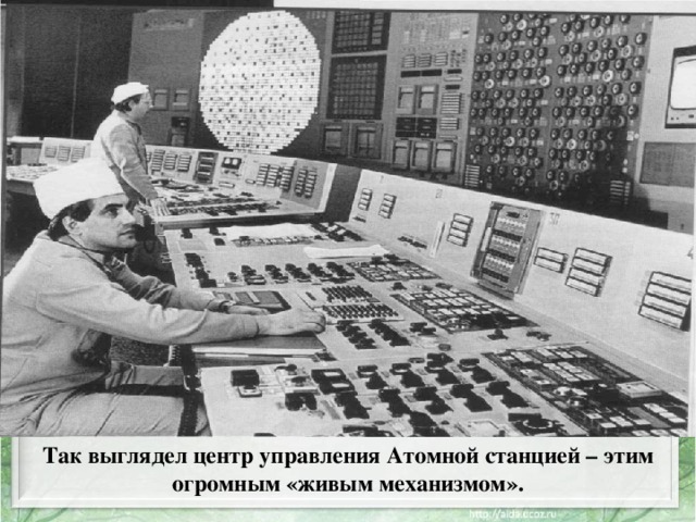 Так выглядел центр управления Атомной станцией – этим огромным «живым механизмом». 