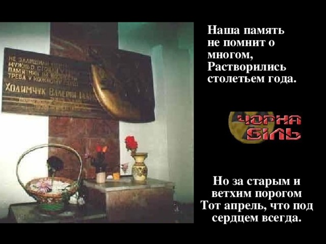 Наша память не помнит о многом,  Растворились столетьем года.   Но за старым и ветхим порогом  Тот апрель, что под сердцем всегда.   