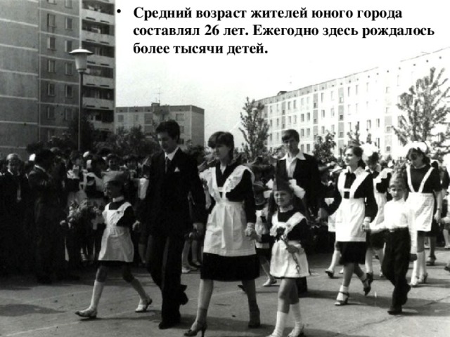 Средний возраст жителей юного города составлял 26 лет. Ежегодно здесь рождалось более тысячи детей.  