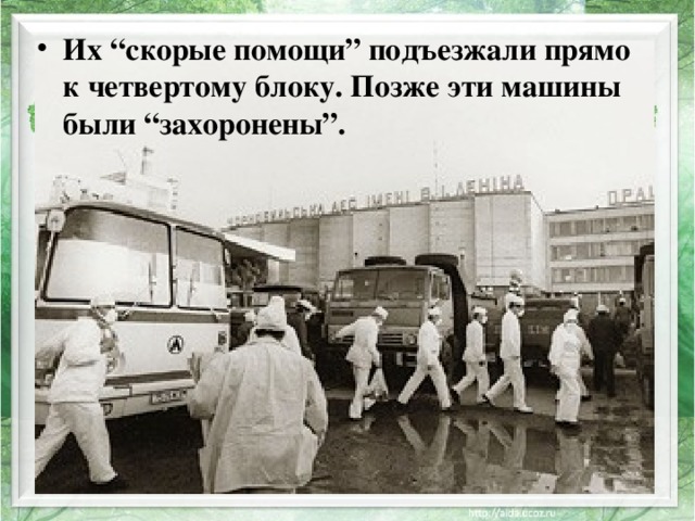 Их “скорые помощи” подъезжали прямо к четвертому блоку. Позже эти машины были “захоронены”. 