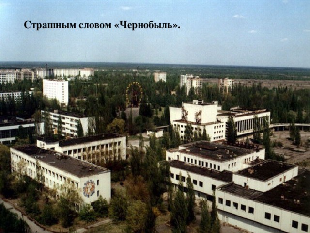 Страшным словом «Чернобыль». 
