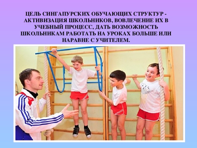 Цель сингапурских обучающих структур - активизация школьников, вовлечение их в учебный процесс, дать возможность школьникам работать на уроках больше или наравне с учителем. 
