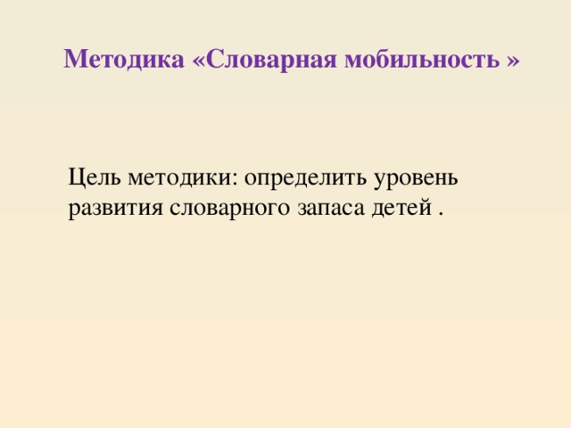 Методика «Словарная мобильность »   Цель методики: определить уровень развития словарного запаса детей . 