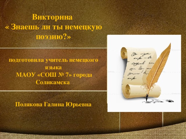 Викторина  « Знаешь ли ты немецкую поэзию?»    подготовила учитель немецкого языка  МАОУ «СОШ № 7» города Соликамска     Полякова Галина Юрьевна 