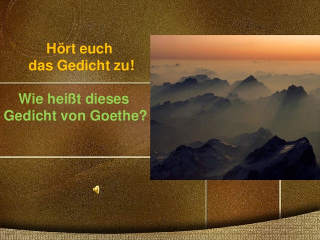 Hört euch das Gedicht zu!    Wie heißt dieses Gedicht von Goethe? 