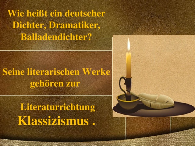 Wie heißt ein deutscher Dichter, Dramatiker, Balladendichter?    Seine literarischen Werke gehören zur   Literaturrichtung Klassizismus .   