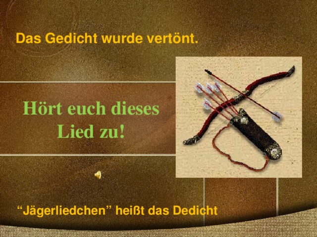 Das Gedicht wurde vertönt. Hört euch dieses Lied zu!  “ Jägerliedchen” heißt das Dedicht 