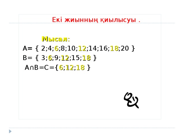  Екі жиынның қиылысуы .   Мысал :  А = { 2;4; 6 ;8;10; 12 ;14;16; 18 ;20 }  В= { 3; 6 ;9; 12 ;15; 18  }  А∩В=С={ 6 ; 12 ; 18  } 