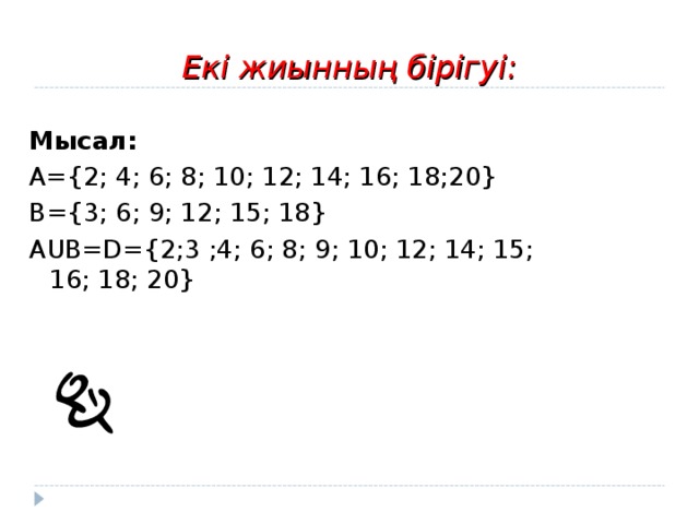 Екі жиынның бірігуі: Мысал: А={2; 4; 6; 8; 10; 12; 14; 16; 18;20} В={3; 6; 9; 12; 15; 18} А U В= D ={2;3 ;4; 6; 8; 9; 10; 12; 14; 15; 16; 18; 20} 